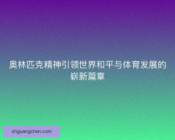 奥林匹克精神引领世界和平与体育发展的崭新篇章